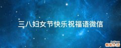 三八妇女节快乐祝福语微信
