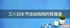 三八妇女节送给妈妈的祝福语
