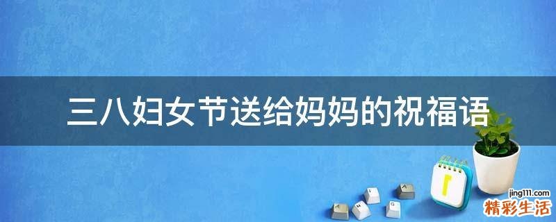 三八妇女节送给妈妈的祝福语