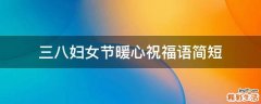 三八妇女节暖心祝福语简短