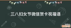 三八妇女节微信贺卡祝福语
