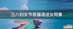三八妇女节祝福语送女同事