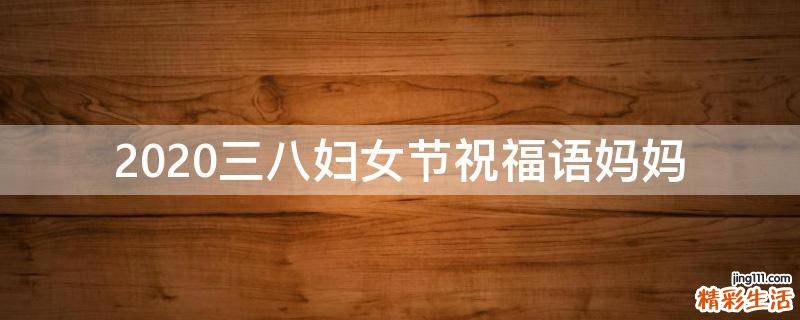 2021三八妇女节祝福语妈妈