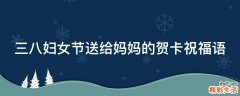 三八妇女节送给妈妈的贺卡祝福语