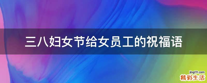 三八妇女节给女员工的祝福语
