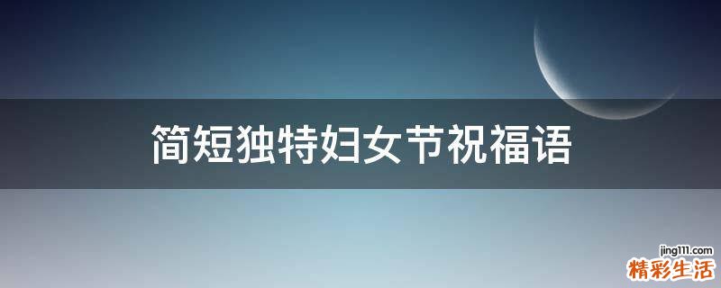 简短独特妇女节祝福语