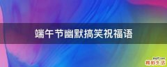 端午节幽默搞笑祝福语
