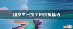 朋友生日搞笑短信祝福语