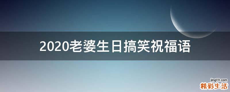 2021老婆生日搞笑祝福语