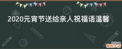 2021元宵节送给亲人祝福语温馨