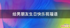 给男朋友生日快乐祝福语