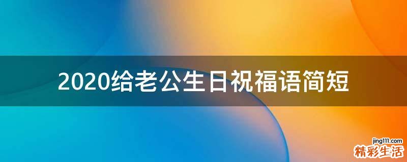 2021给老公生日祝福语简短