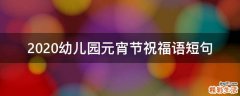 2021幼儿园元宵节祝福语短句