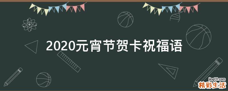2021元宵节贺卡祝福语