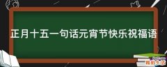 正月十五一句话元宵节快乐祝福语