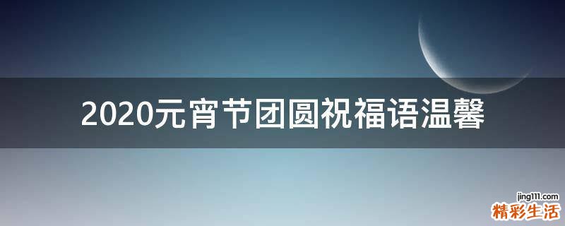 2021元宵节团圆祝福语温馨