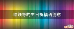 给领导的生日祝福语创意