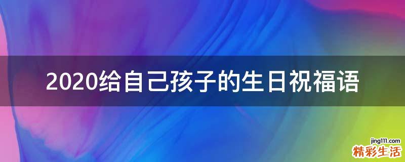 2021给自己孩子的生日祝福语