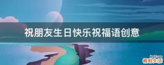祝朋友生日快乐祝福语创意