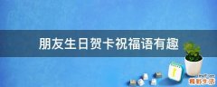 朋友生日贺卡祝福语有趣