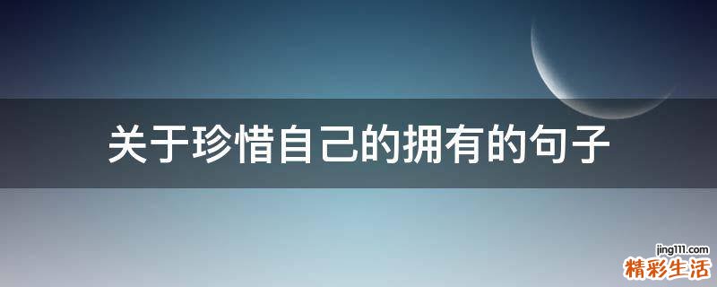 关于珍惜自己的拥有的句子