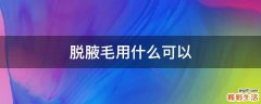 脱腋毛用什么可以
