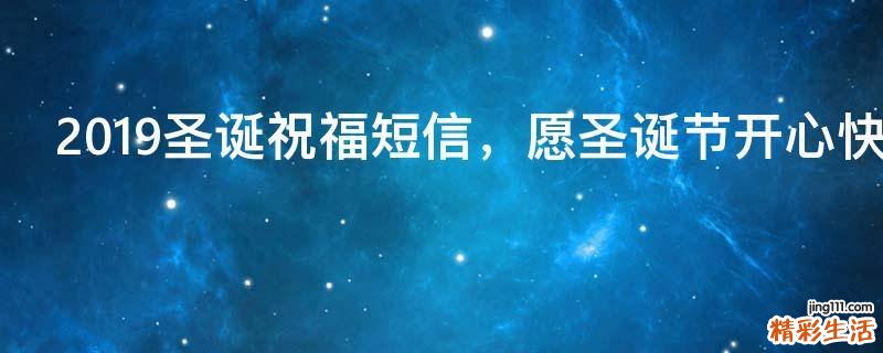 2019圣诞祝福短信，愿圣诞节开心快乐