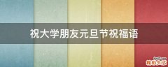 祝大学朋友元旦节祝福语
