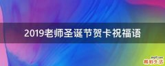 2019老师圣诞节贺卡祝福语