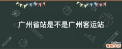 广州省站是不是广州客运站