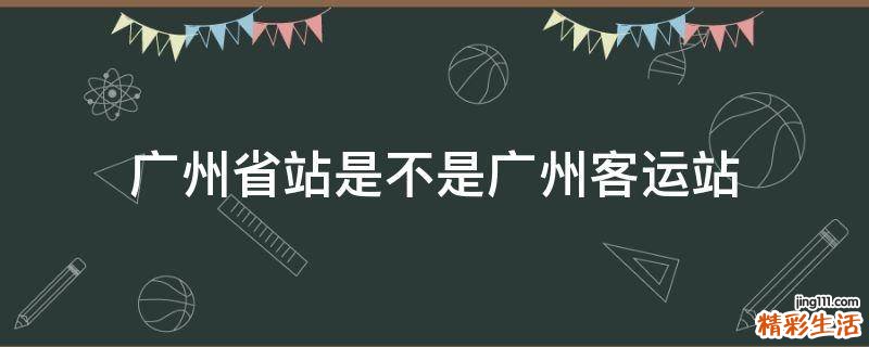 广州省站是不是广州客运站