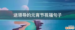 送领导的元宵节祝福句子