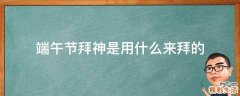 端午节拜神是用什么来拜的