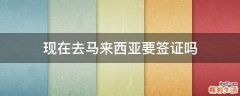 现在去马来西亚要签证吗