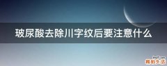 玻尿酸去除川字纹后要注意什么