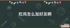 吃鸡怎么加好友啊