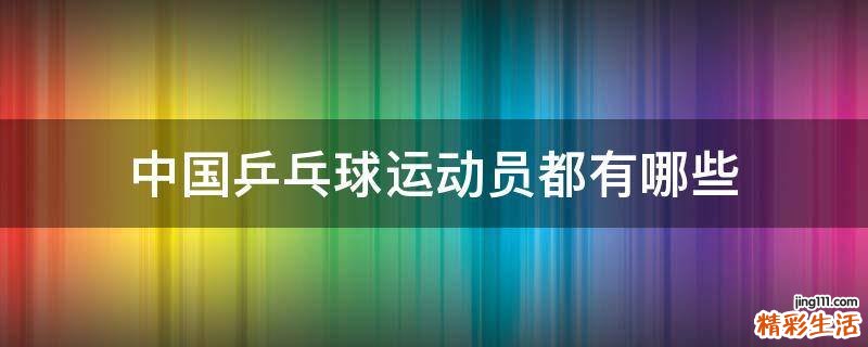 中国乒乓球运动员都有哪些