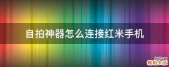 自拍神器怎么连接红米手机
