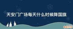 天安门广场每天什么时候降国旗