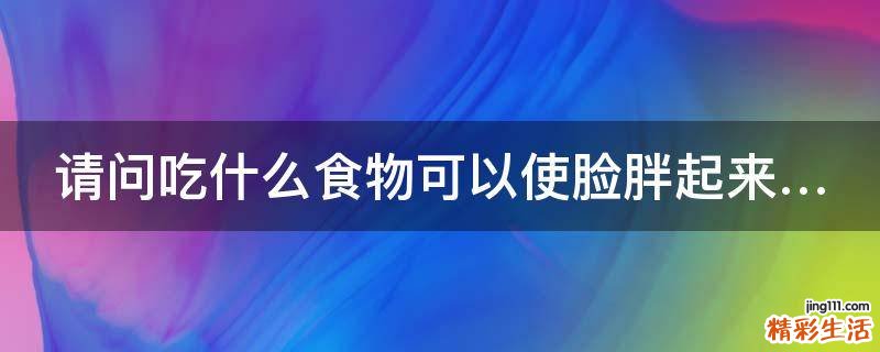 请问吃什么食物可以使脸胖起来…