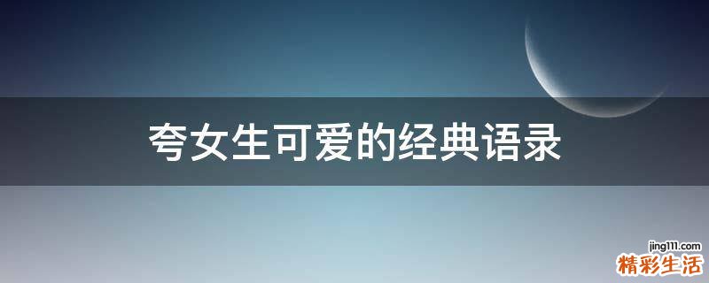 夸女生可爱的经典语录