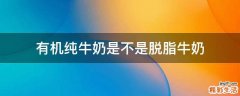 有机纯牛奶是不是脱脂牛奶