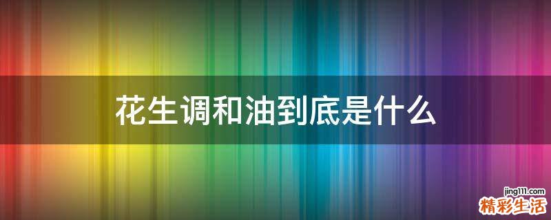 花生调和油到底是什么