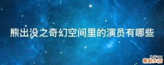 熊出没之奇幻空间里的演员有哪些