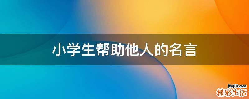 小学生帮助他人的名言