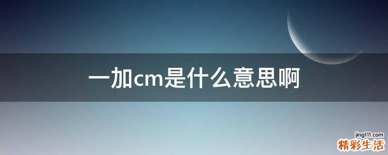 一加cm是什么意思啊
