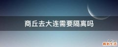 商丘去大连需要隔离吗