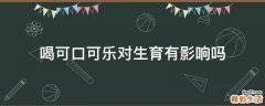 喝可口可乐对生育有影响吗