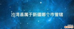 沙湾县属于新疆哪个市管辖