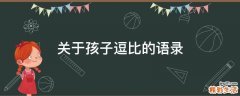 关于孩子逗比的语录